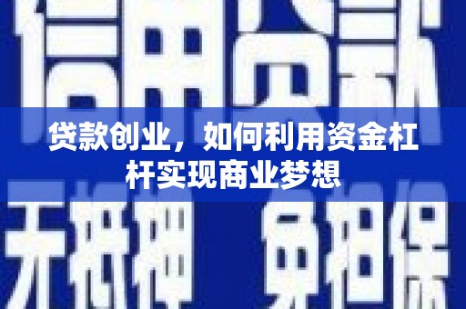 梓潼贷款创业，如何利用资金杠杆实现商业梦想