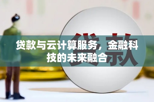 梓潼贷款与云计算服务，金融科技的未来融合