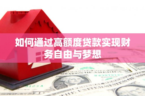 梓潼如何通过高额度贷款实现财务自由与梦想