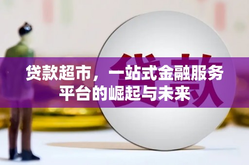 梓潼贷款超市，一站式金融服务平台的崛起与未来