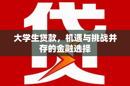 梓潼大学生贷款，机遇与挑战并存的金融选择