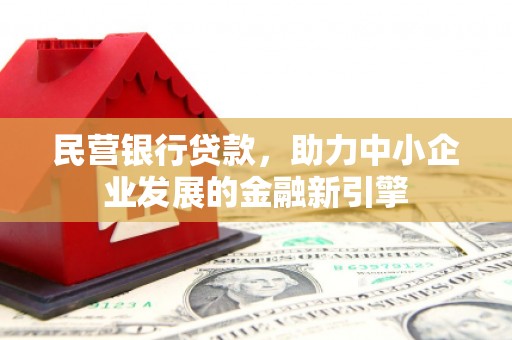 梓潼民营银行贷款，助力中小企业发展的金融新引擎