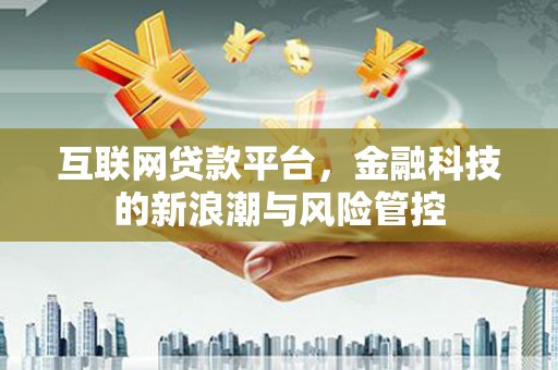 梓潼互联网贷款平台，金融科技的新浪潮与风险管控