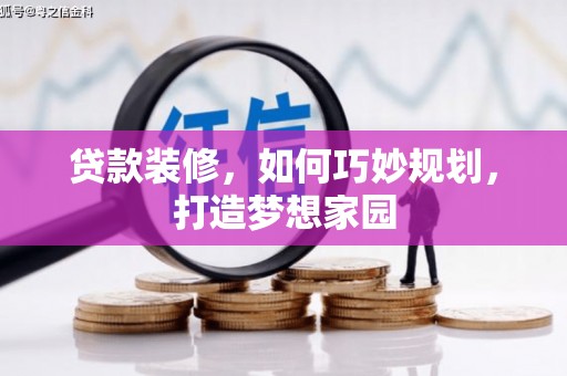 梓潼贷款装修，如何巧妙规划，打造梦想家园