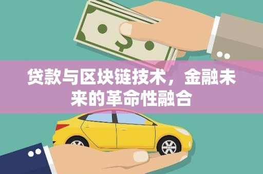 梓潼贷款与区块链技术，金融未来的革命性融合
