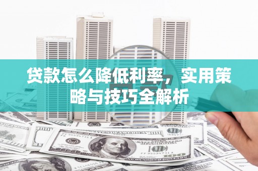 梓潼贷款怎么降低利率，实用策略与技巧全解析
