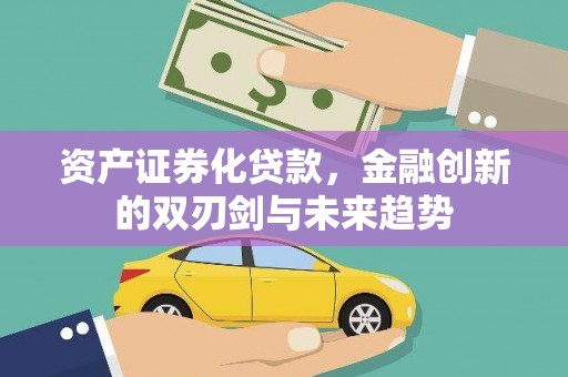 梓潼资产证券化贷款，金融创新的双刃剑与未来趋势