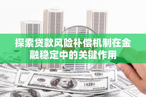 梓潼探索贷款风险补偿机制在金融稳定中的关键作用