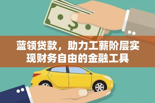 梓潼蓝领贷款，助力工薪阶层实现财务自由的金融工具