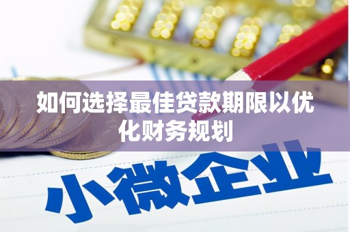 梓潼如何选择最佳贷款期限以优化财务规划