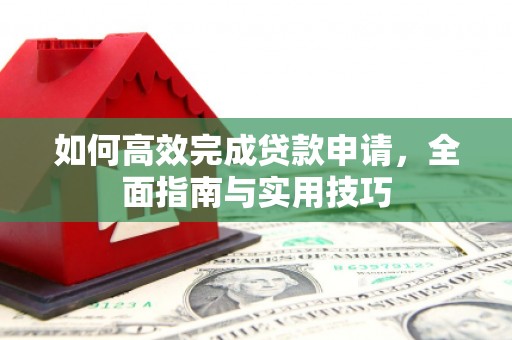 梓潼如何高效完成贷款申请，全面指南与实用技巧
