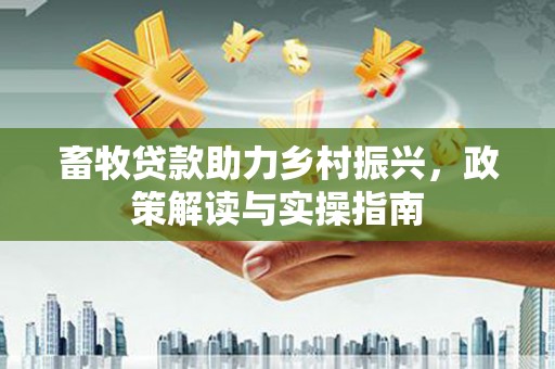 梓潼畜牧贷款助力乡村振兴，政策解读与实操指南