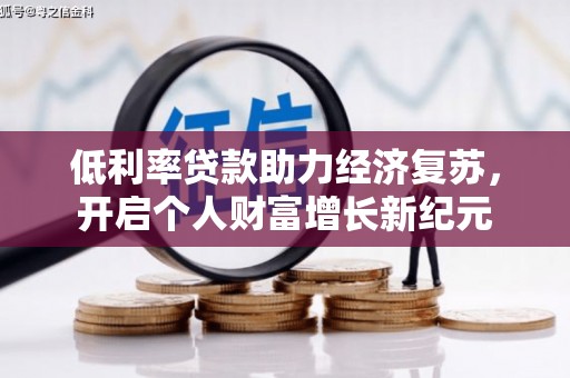 梓潼低利率贷款助力经济复苏，开启个人财富增长新纪元