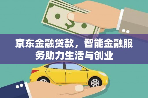 梓潼京东金融贷款，智能金融服务助力生活与创业