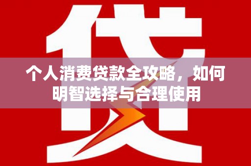 梓潼个人消费贷款全攻略，如何明智选择与合理使用